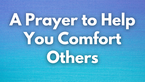 A Prayer to Help You Comfort Others | Your Daily Prayer