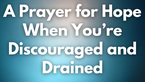 A Prayer for Hope When You’re Discouraged and Drained | Your Daily Prayer