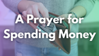 A Prayer for Spending Money | Your Daily Prayer