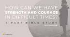 How Can We Have Strength and Courage in Difficult Times? 