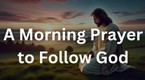 A Morning Prayer to Follow God