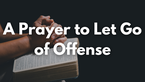 A Prayer to Let Go of Offense | Your Daily Prayer