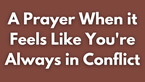 A Prayer When it Feels Like You're Always in Conflict