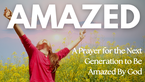 A Prayer for the Next Generation to Be Amazed By God | Your Daily Prayer