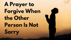 A Prayer to Forgive When the Other Person Is Not Sorry | Your Daily Prayer