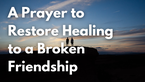 A Prayer to Restore Healing to a Broken Friendship | Your Daily Prayer