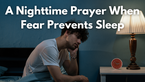 A Nighttime Prayer When Fear Prevents Sleep | Your Daily Prayer