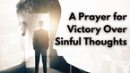 A Prayer for Victory Over Sinful Thoughts | Your Daily Prayer