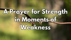 A Prayer for Strength in Moments of Weakness | Your Daily Prayer