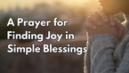 A Prayer for Finding Joy in Simple Blessings | Your Daily Prayer