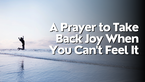 A Prayer to Take Back Joy When You Can't Feel It | Your Daily Prayer