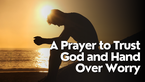 A Prayer to Trust God and Hand Over Worry | Your Daily Prayer