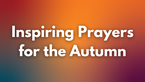 Inspiring Prayers for the Autumn