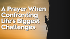 A Prayer When Confronting Life’s Biggest Challenges | Your Daily Prayer