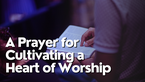 A Prayer for Cultivating a Heart of Worship | Your Daily Prayer