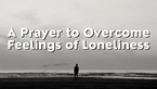 A Prayer to Overcome Feelings of Loneliness | Your Daily Prayer