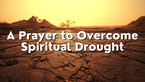 A Prayer to Overcome Spiritual Drought | Your Daily Prayer