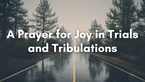 A Prayer for Joy in Trials and Tribulations | Your Daily Prayer