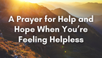 A Prayer for Help and Hope When You’re Feeling Helpless | Your Daily Prayer