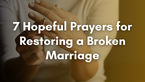 7 Hopeful Prayers for Restoring a Broken Marriage