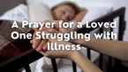 POWERFUL Prayer for a Loved One Battling Illness!