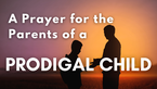 A Prayer for the Parents of a Prodigal Child | Your Daily Prayer