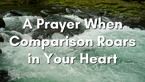 A Prayer When Comparison Roars in Your Heart | Your Daily Prayer