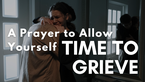 A Prayer to Allow Yourself Time to Grieve | Your Daily Prayer