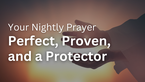 Perfect, Proven, and a Protector | Your Nightly Prayer