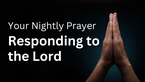 Responding to the Lord | Your Nightly Prayer