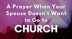 A Prayer When Your Spouse Doesn't Want to Go to Church | Your Daily Prayer