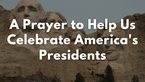 A Prayer to Help Us Celebrate America's Presidents | Your Daily Prayer