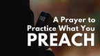 A Prayer to Practice What You Preach |  Your Daily Prayer