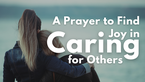 A Prayer to Find Joy in Caring for Others | Your Daily Prayer