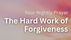 The Hard Work of Forgiveness | Your Nightly Prayer