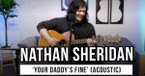 Nathan Sheridan | 'Your Daddy's Fine' (acoustic)