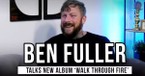 Ben Fuller Shares the Heart Behind His New Album 'Walk Through Fire'