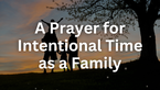 A Prayer for Intentional Time as a Family | Your Daily Prayer