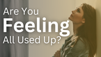 Are You Feeling All Used Up | Your Nightly Prayer