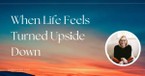 When Life Feels Turned Upside Down by Another's Actions