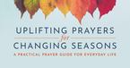 Uplifting Prayers for Changing Seasons - A Practical Prayer Guide for Everyday Life