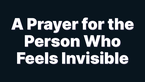 A Prayer for the Man or Woman Who Feels Invisible | Your Daily Prayer