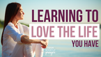 Learning to Love the Life You Have | Your Nightly Prayer