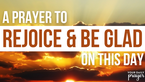 A Prayer to Rejoice and Be Glad on This Day | Your Daily Prayer