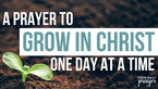 A Prayer to Grow in Christ One Day at a Time | Your Daily Prayer