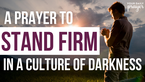 A Prayer to Stand Firm in a Culture of Darkness | Your Daily Prayer