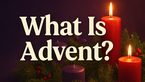 What Is Advent? Its History, Traditions, and Themes
