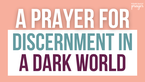 A Prayer for Discernment in a Dark World | Your Daily Prayer