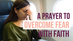 A Prayer to Overcome Fear with Faith | Your Daily Prayer