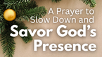 A Prayer to Slow Down and Savor God’s Presence | Your Daily Prayer